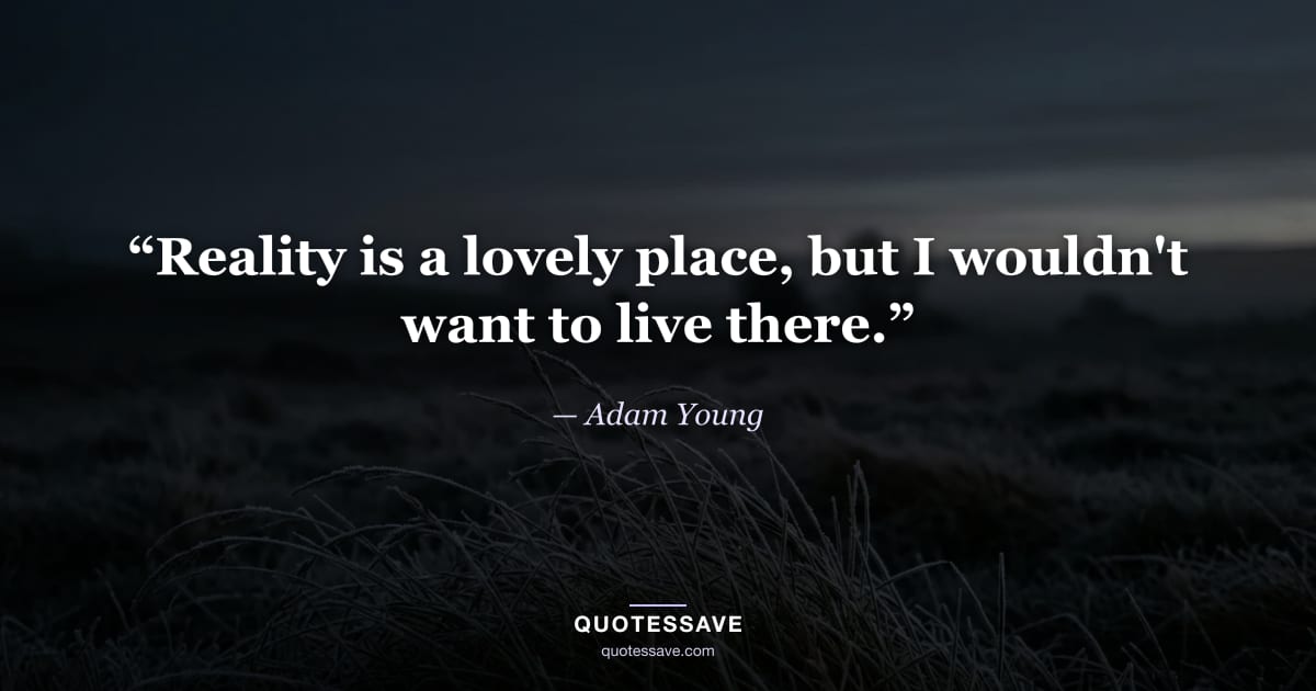 “Reality is a lovely place, but I wouldn't want to live there.” — Adam Young