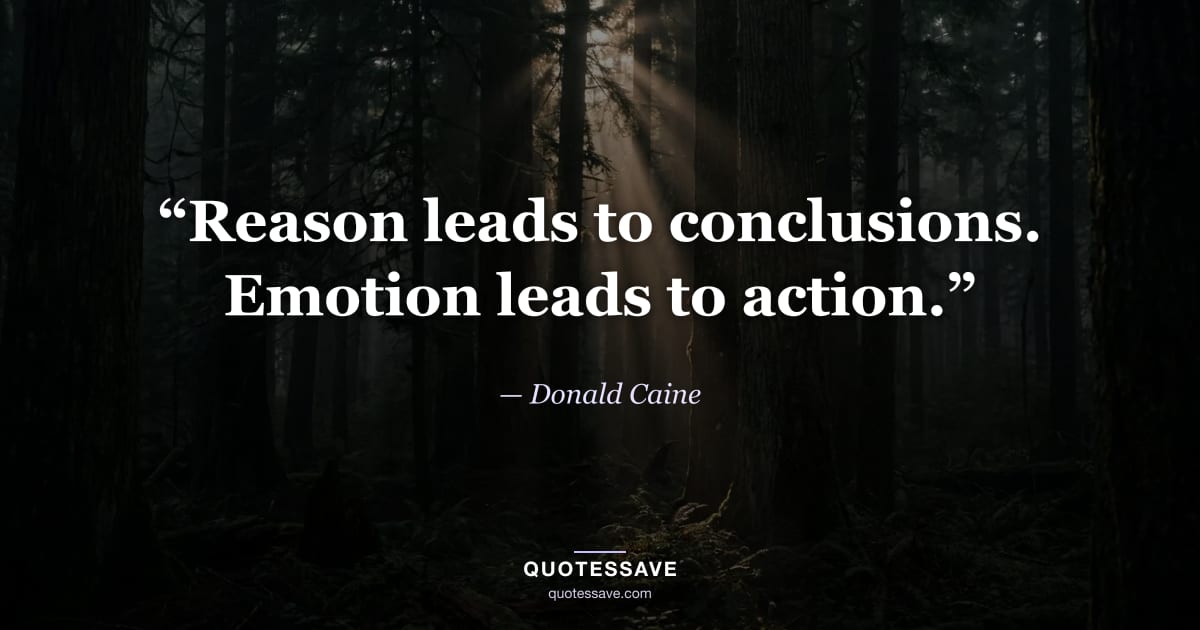 “Reason leads to conclusions. Emotion leads to action.” — Donald Caine