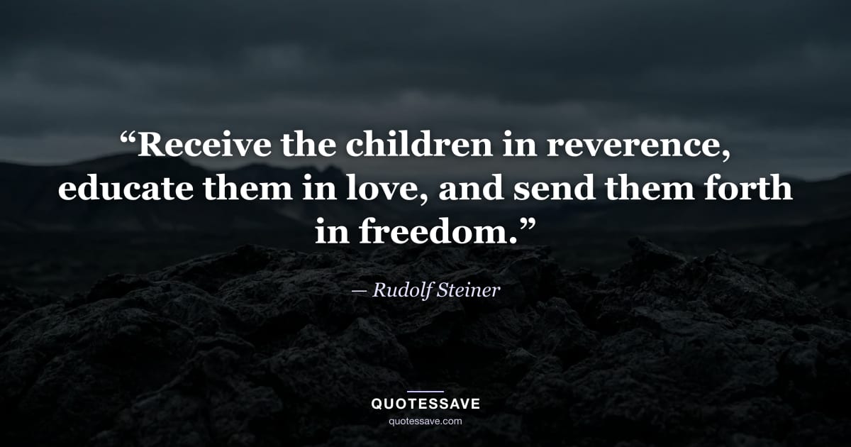 “Receive the children in reverence, educate them in love, and send them forth in freedom.” — Rudolf Steiner