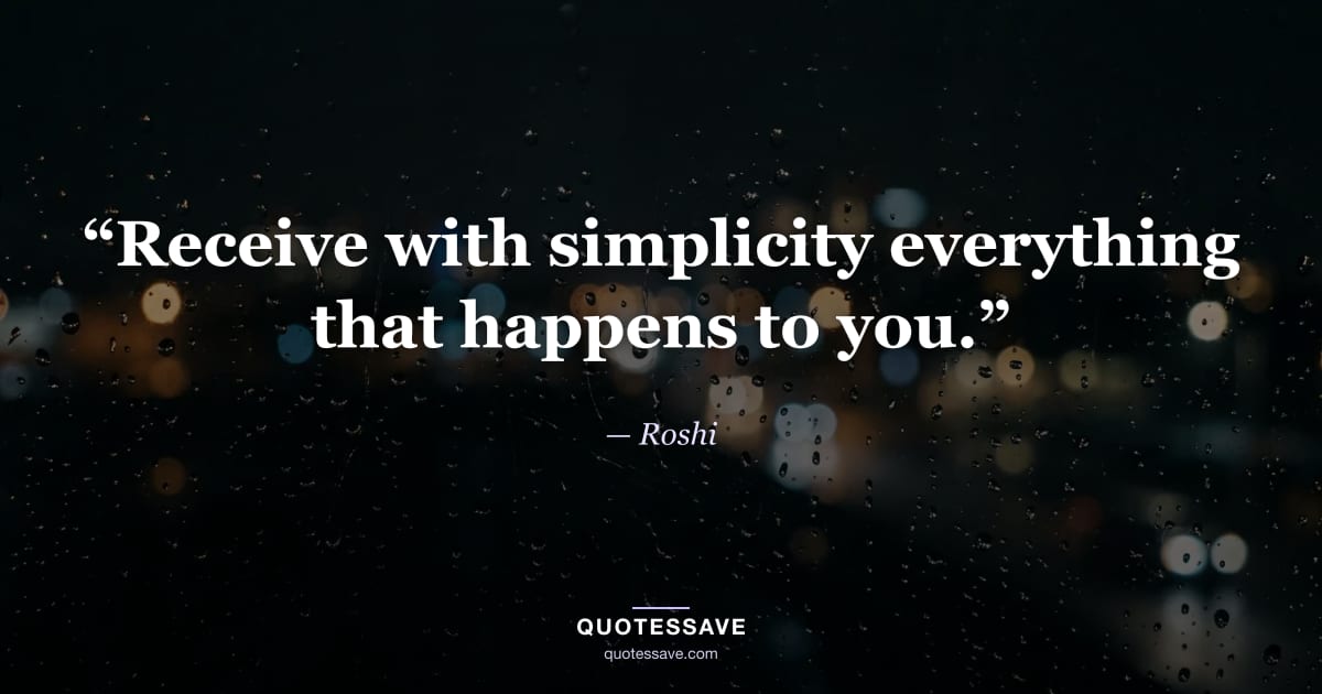 “Receive with simplicity everything that happens to you.” — Roshi