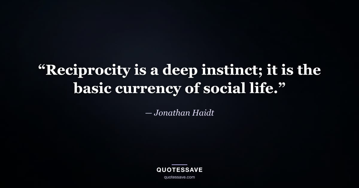 “Reciprocity is a deep instinct; it is the basic currency of social life.” — Jonathan Haidt