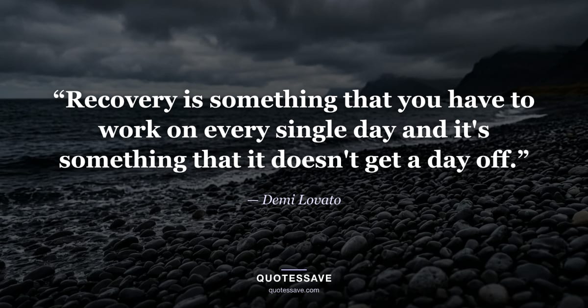 “Recovery is something that you have to work on every single day and it's something that it doesn't get a day off.” — Demi Lovato