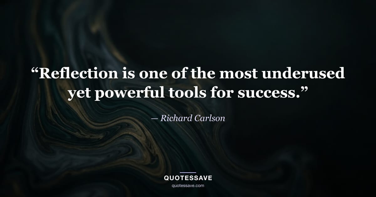 “Reflection is one of the most underused yet powerful tools for success.” — Richard Carlson