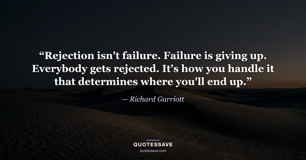 “Rejection isn't failure. Failure is giving up. Everybody gets rejected. It's how you handle it that determines where you'll end up.” — Richard Garriott