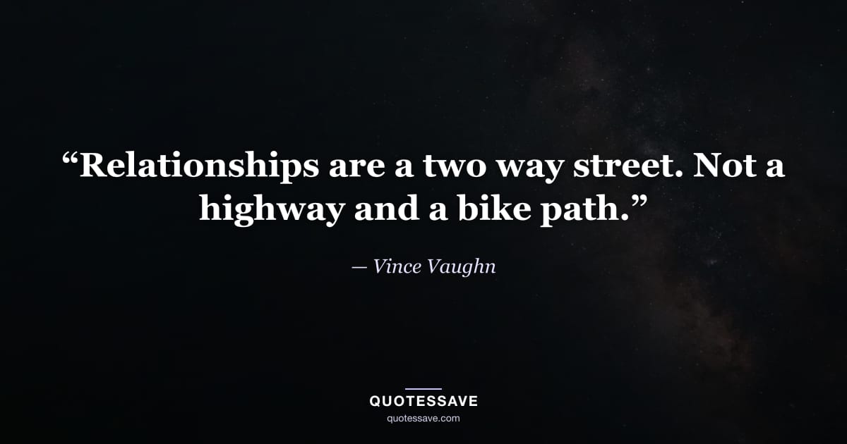 “Relationships are a two way street. Not a highway and a bike path.” — Vince Vaughn