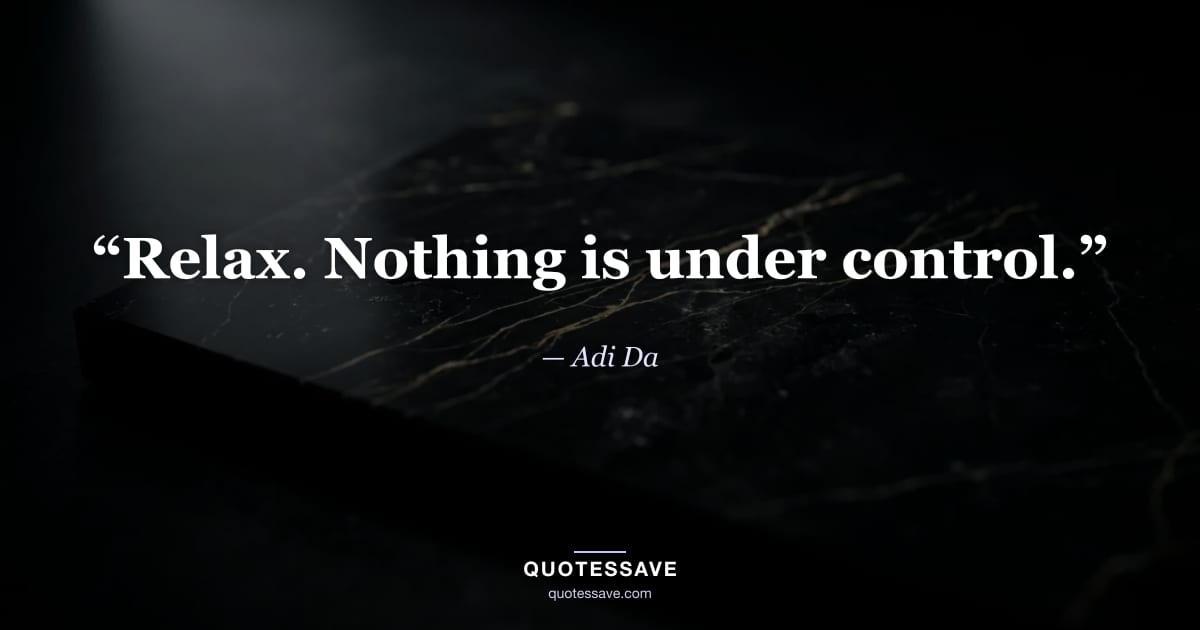 “Relax. Nothing is under control.” — Adi Da