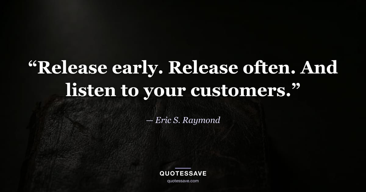 “Release early. Release often. And listen to your customers.” — Eric S. Raymond
