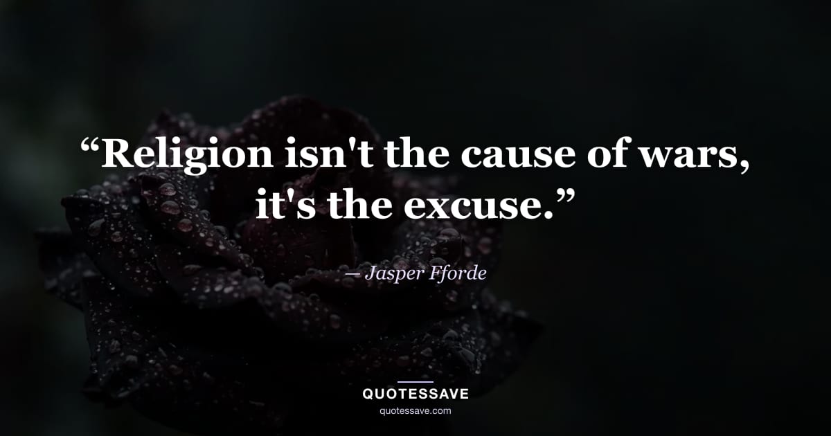 “Religion isn't the cause of wars, it's the excuse.” — Jasper Fforde