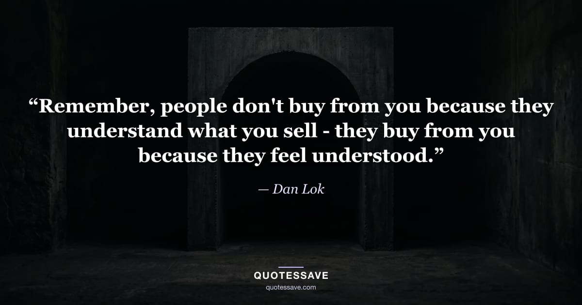 “Remember, people don't buy from you because they understand what you sell - they buy from you because they feel understood.” — Dan Lok