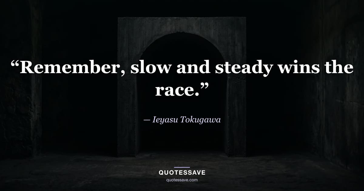 “Remember, slow and steady wins the race.” — Ieyasu Tokugawa