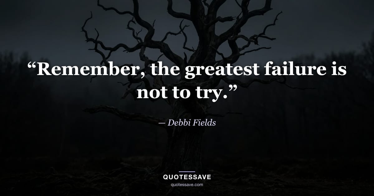 “Remember, the greatest failure is not to try.” — Debbi Fields