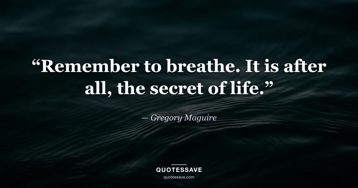 “Remember to breathe. It is after all, the secret of life.” — Gregory Maguire
