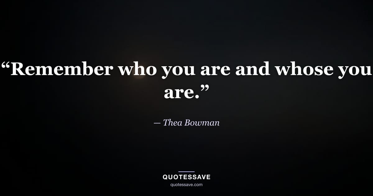 “Remember who you are and whose you are.” — Thea Bowman