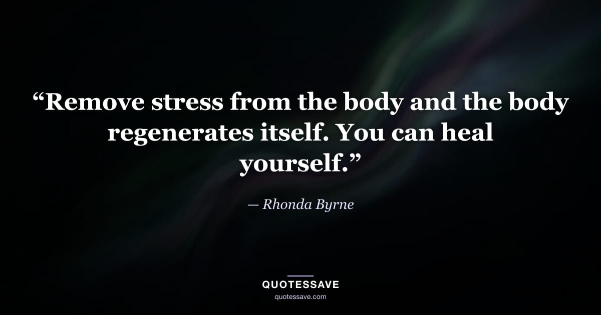 “Remove stress from the body and the body regenerates itself. You can heal yourself.” — Rhonda Byrne