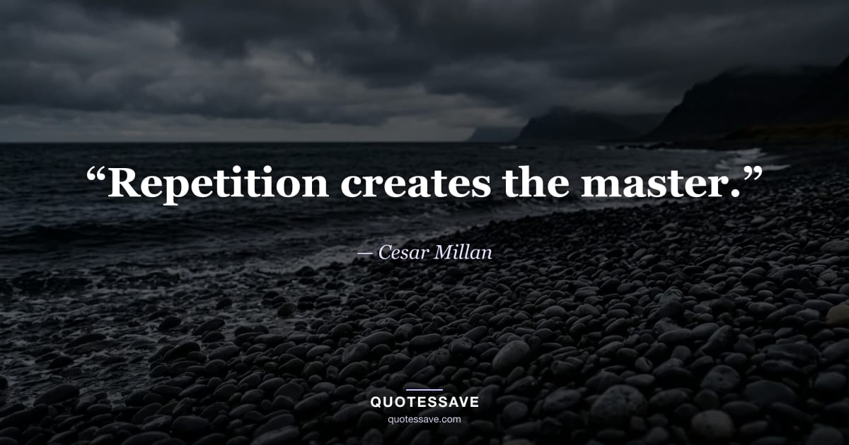 “Repetition creates the master.” — Cesar Millan