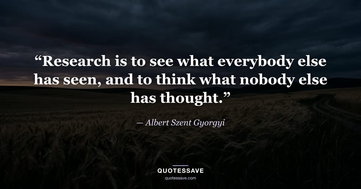 “Research is to see what everybody else has seen, and to think what nobody else has thought.” — Albert Szent Gyorgyi