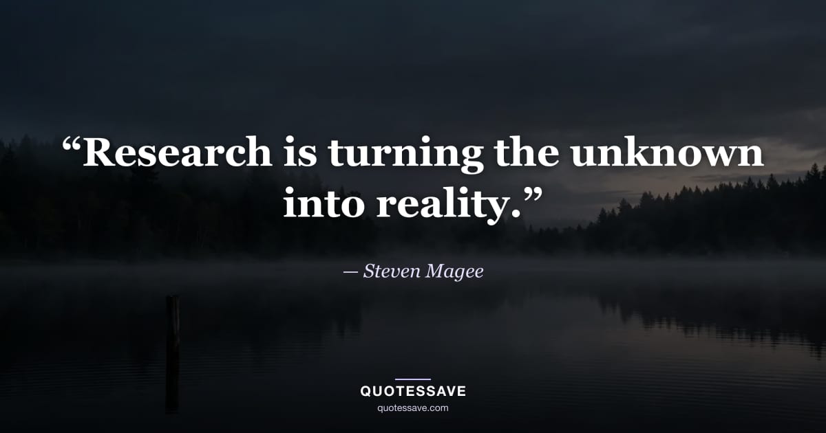 “Research is turning the unknown into reality.” — Steven Magee