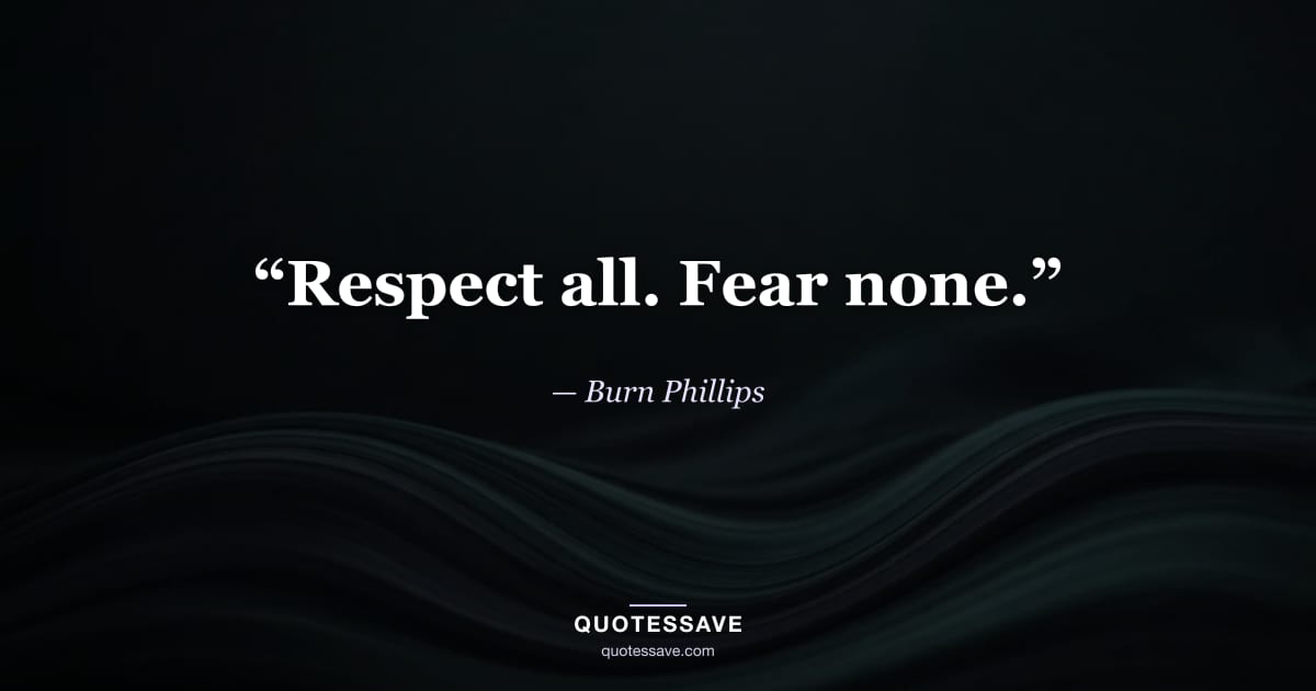 “Respect all. Fear none.” — Burn Phillips