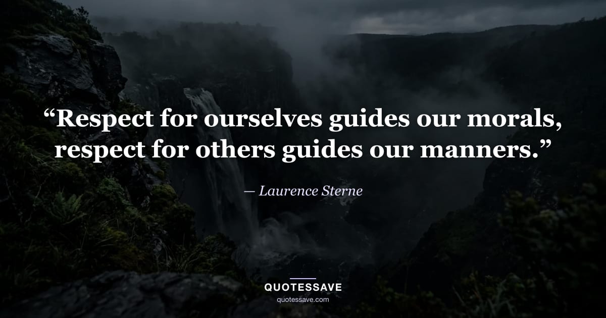 “Respect for ourselves guides our morals, respect for others guides our manners.” — Laurence Sterne