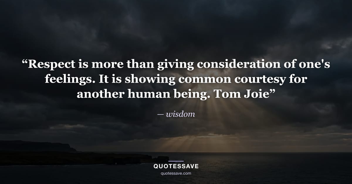 “Respect is more than giving consideration of one's feelings. It is showing common courtesy for another human being. Tom Joie” — wisdom
