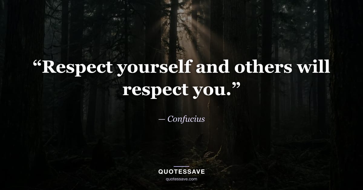 “Respect yourself and others will respect you.” — Confucius