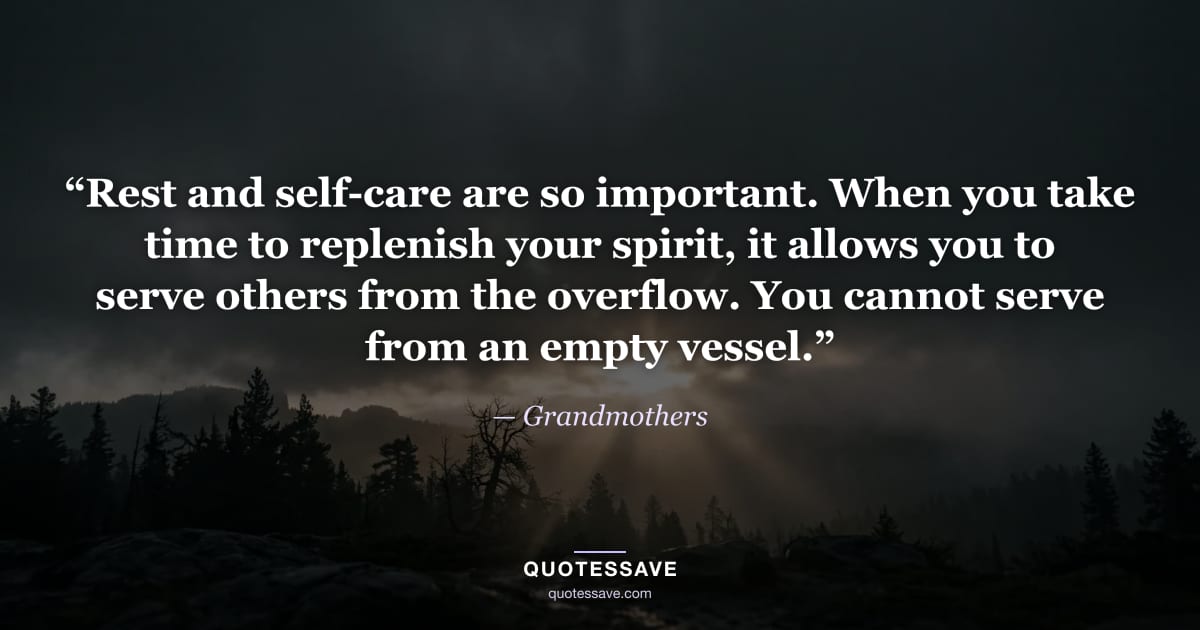 “Rest and self-care are so important. When you take time to replenish your spirit, it allows you to serve others from the overflow. You cannot serve from an empty vessel.” — Grandmothers