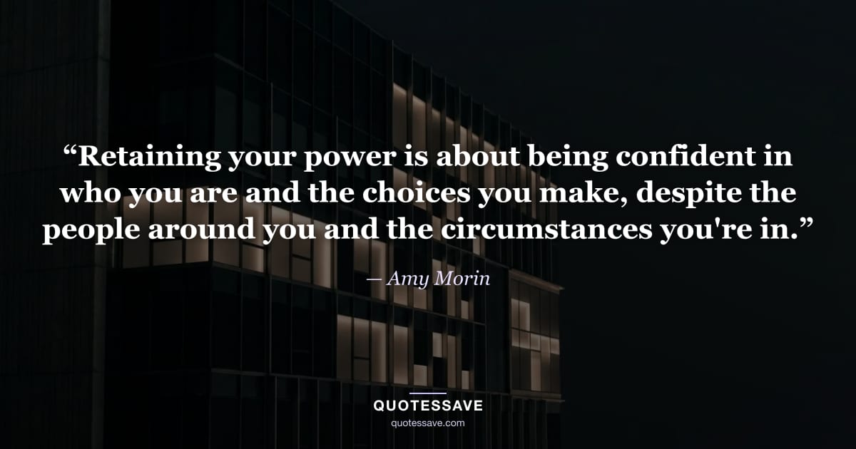 “Retaining your power is about being confident in who you are and the choices you make, despite the people around you and the circumstances you're in.” — Amy Morin