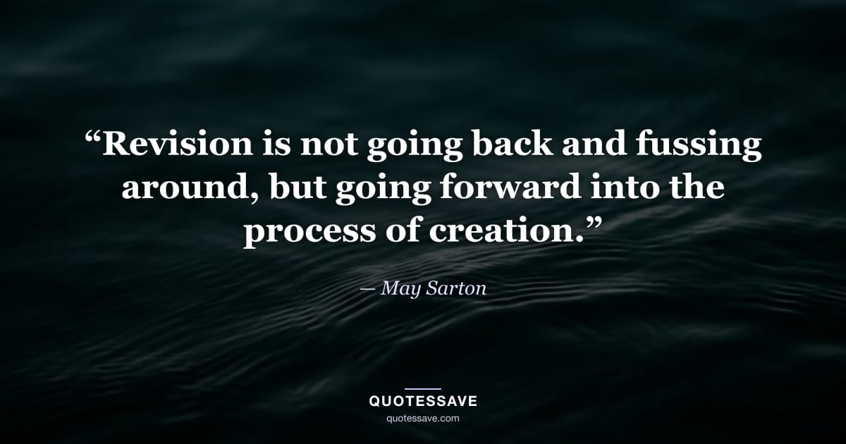 “Revision is not going back and fussing around, but going forward into the process of creation.” — May Sarton