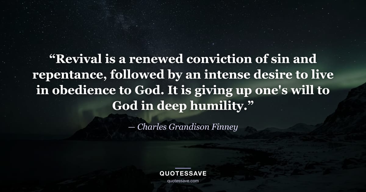 “Revival is a renewed conviction of sin and repentance, followed by an intense desire to live in obedience to God. It is giving up one's will to God in deep humility.” — Charles Grandison Finney