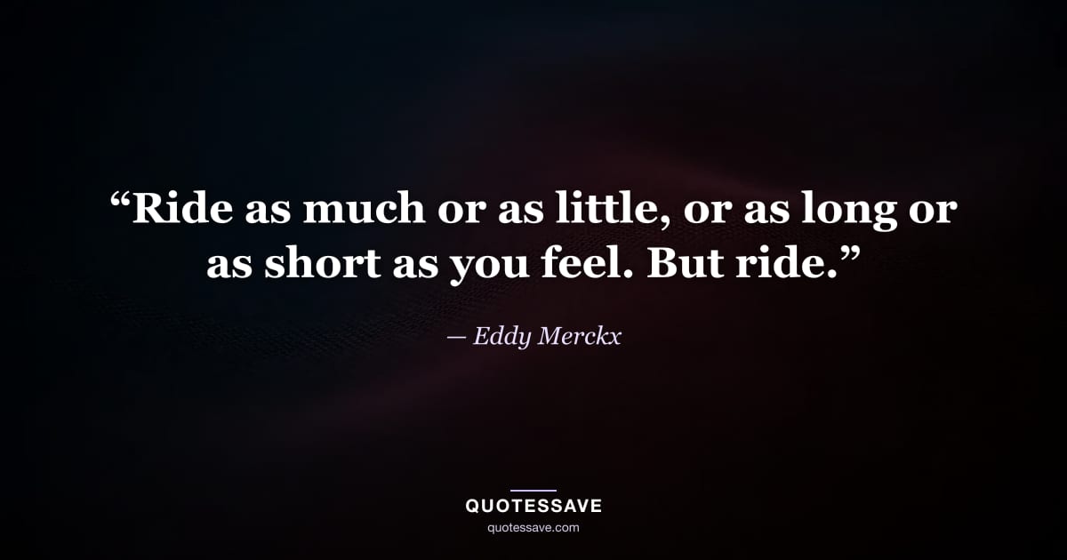 “Ride as much or as little, or as long or as short as you feel. But ride.” — Eddy Merckx