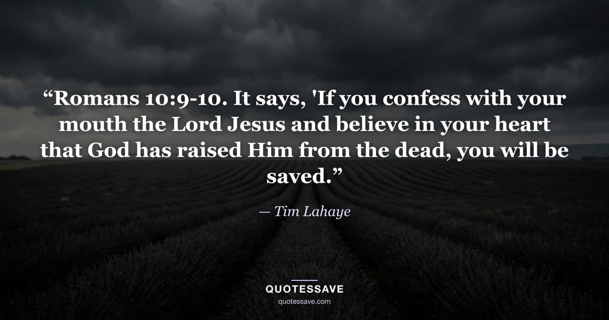 “Romans 10:9-10. It says, 'If you confess with your mouth the Lord Jesus and believe in your heart that God has raised Him from the dead, you will be saved.” — Tim Lahaye