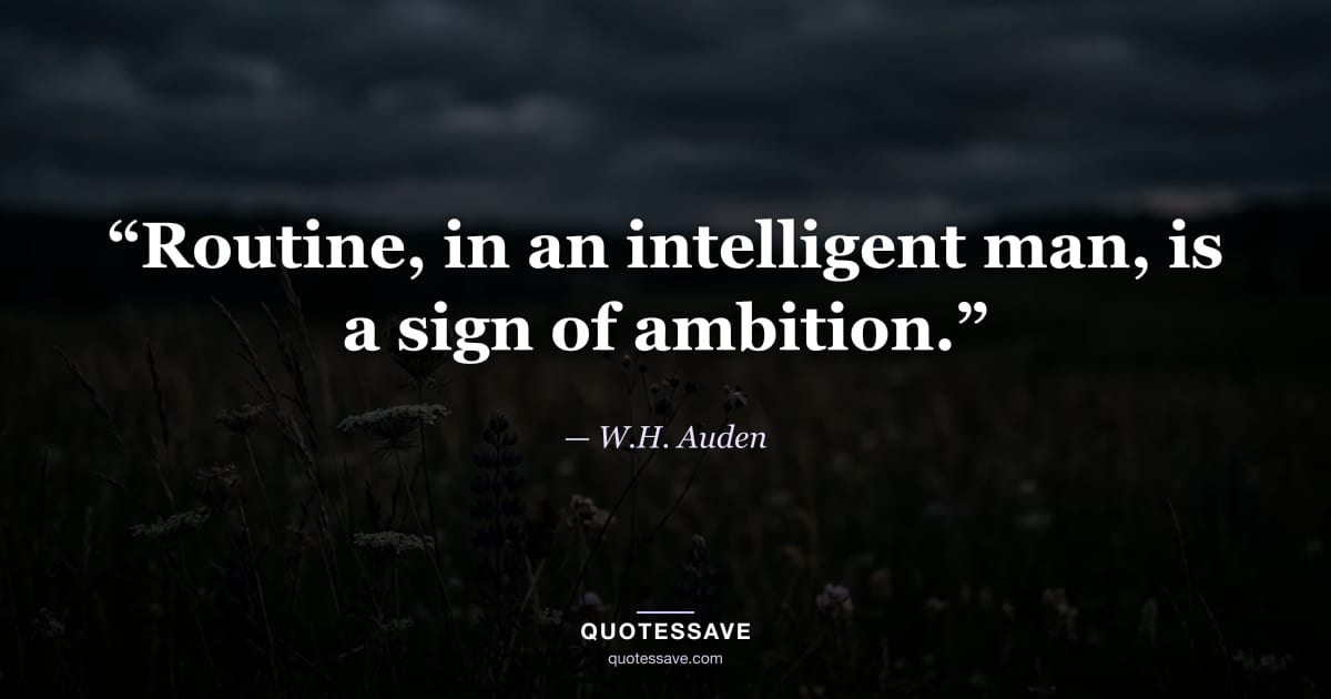 “Routine, in an intelligent man, is a sign of ambition.” — W.H. Auden