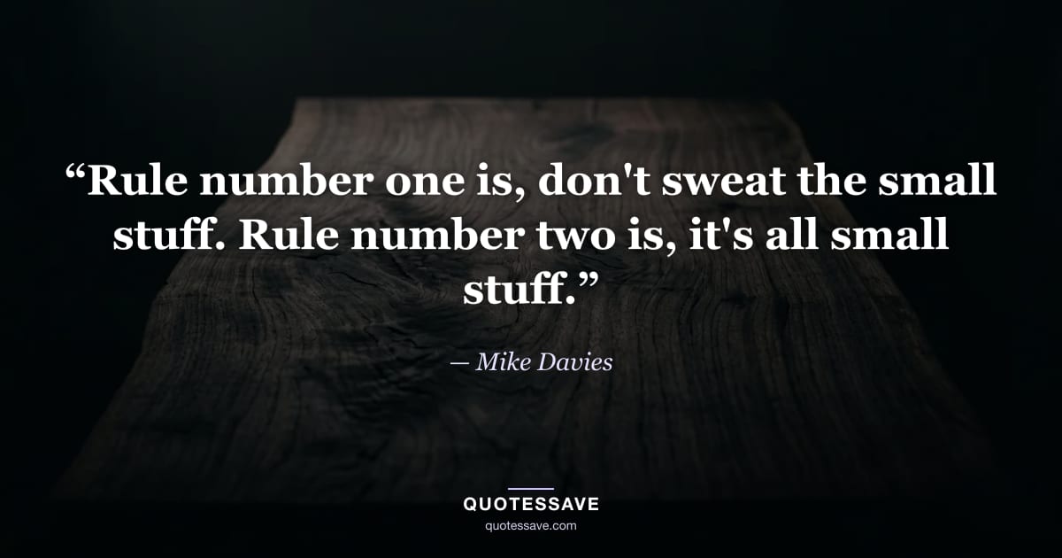 “Rule number one is, don't sweat the small stuff. Rule number two is, it's all small stuff.” — Mike Davies