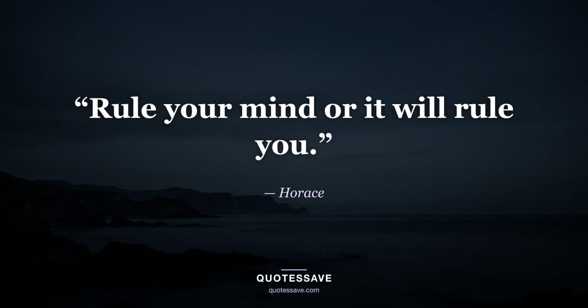 “Rule your mind or it will rule you.” — Horace