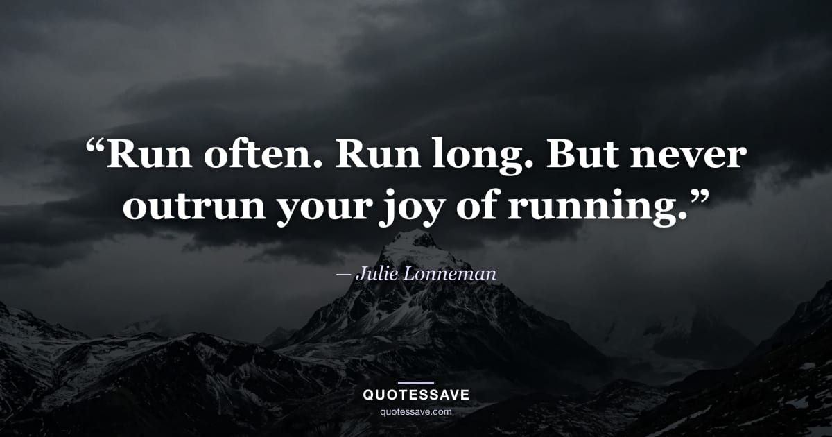 “Run often. Run long. But never outrun your joy of running.” — Julie Lonneman