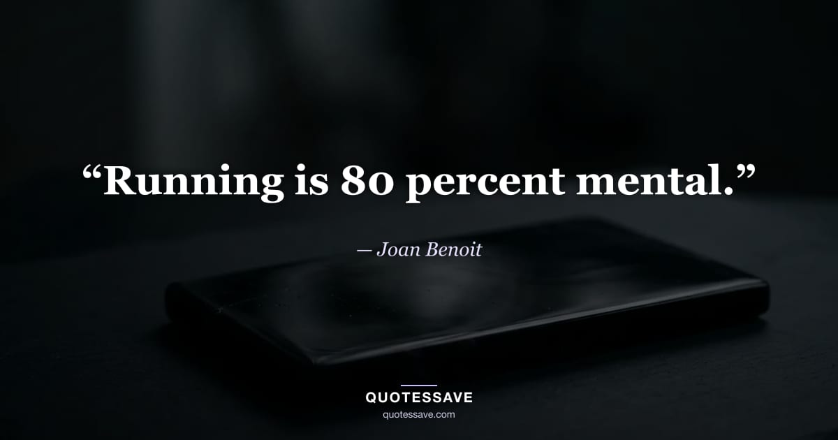 “Running is 80 percent mental.” — Joan Benoit