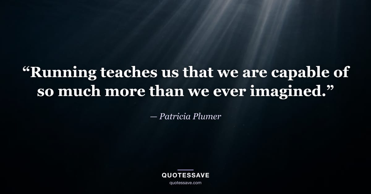 “Running teaches us that we are capable of so much more than we ever imagined.” — Patricia Plumer