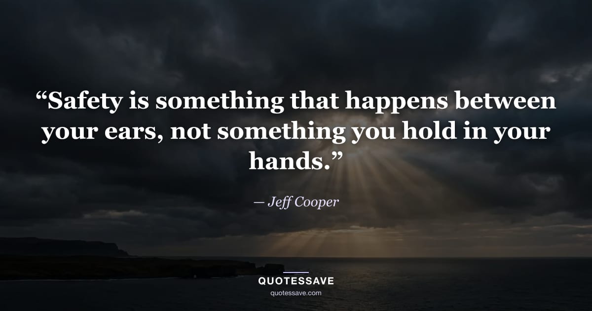 “Safety is something that happens between your ears, not something you hold in your hands.” — Jeff Cooper