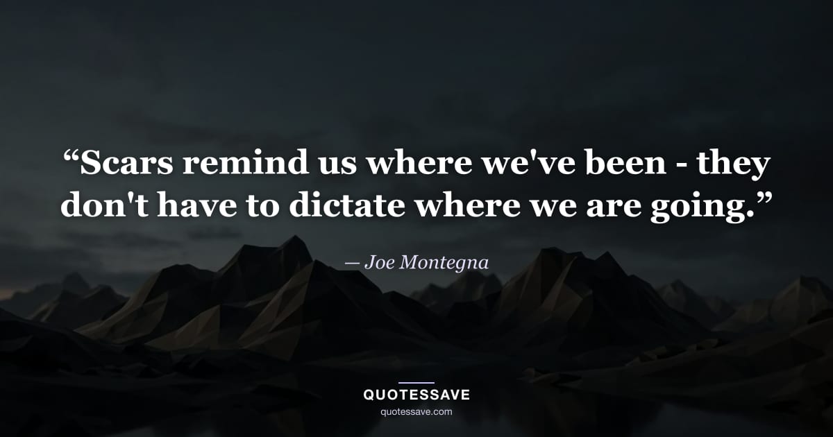 “Scars remind us where we've been - they don't have to dictate where we are going.” — Joe Montegna