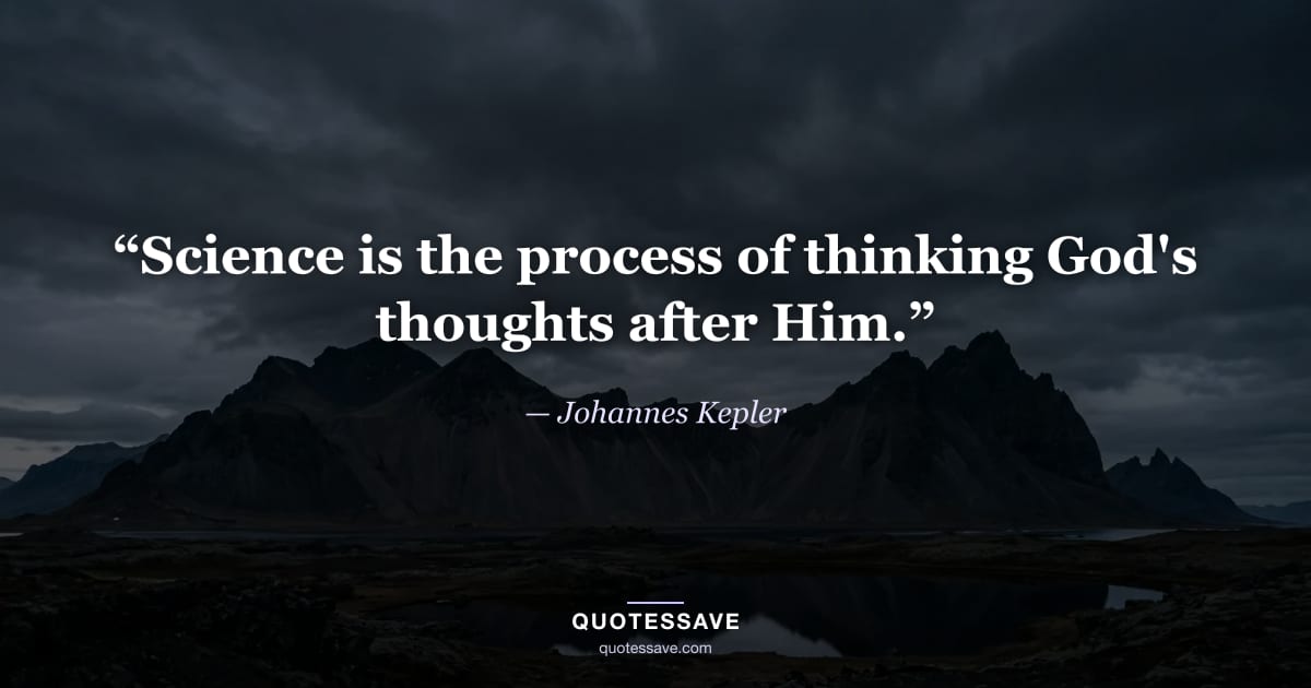 “Science is the process of thinking God's thoughts after Him.” — Johannes Kepler
