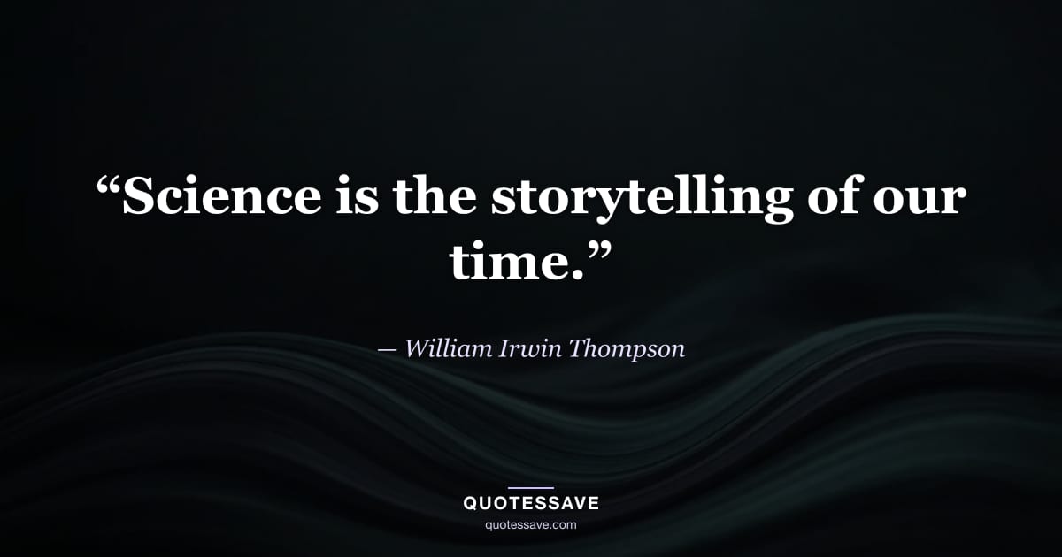 “Science is the storytelling of our time.” — William Irwin Thompson