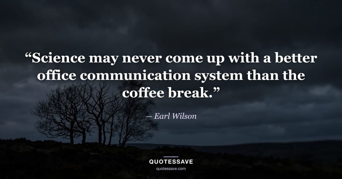“Science may never come up with a better office communication system than the coffee break.” — Earl Wilson