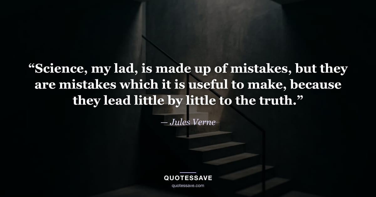 “Science, my lad, is made up of mistakes, but they are mistakes which it is useful to make, because they lead little by little to the truth.” — Jules Verne