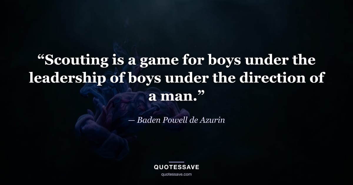 “Scouting is a game for boys under the leadership of boys under the direction of a man.” — Baden Powell de Azurin