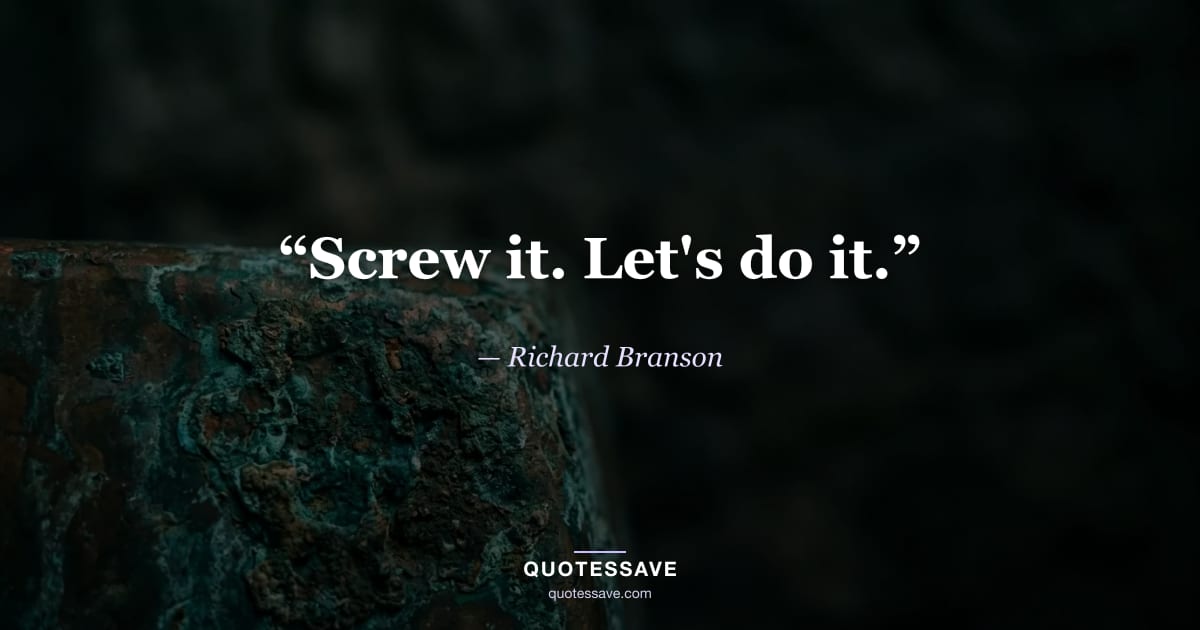 “Screw it. Let's do it.” — Richard Branson