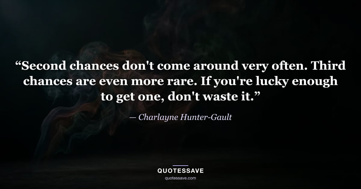 “Second chances don't come around very often. Third chances are even more rare. If you're lucky enough to get one, don't waste it.” — Charlayne Hunter-Gault