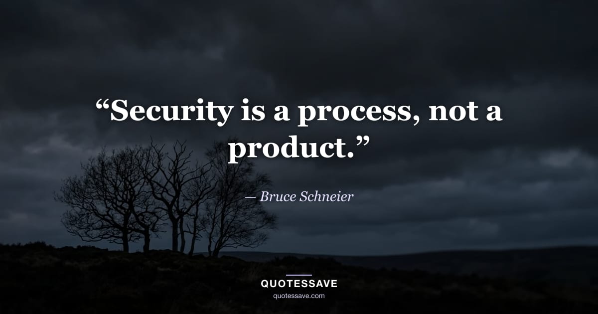 “Security is a process, not a product.” — Bruce Schneier