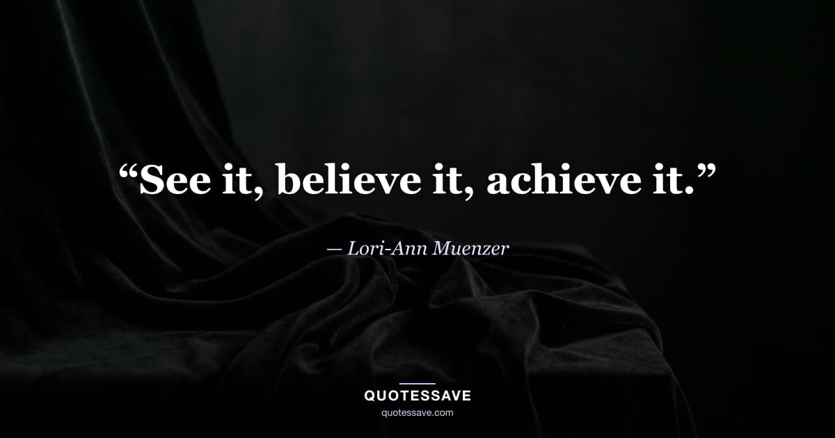 “See it, believe it, achieve it.” — Lori-Ann Muenzer