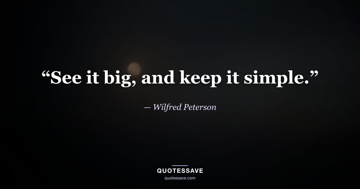 “See it big, and keep it simple.” — Wilfred Peterson
