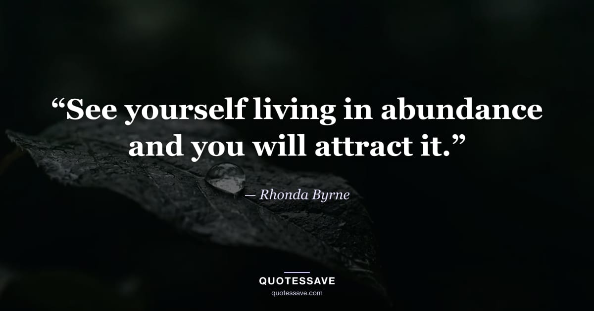 “See yourself living in abundance and you will attract it.” — Rhonda Byrne